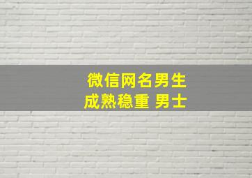 微信网名男生成熟稳重 男士